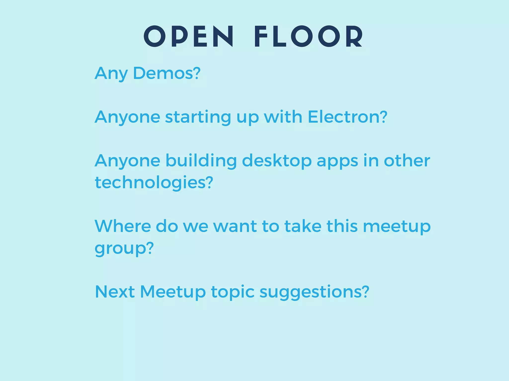 OPEN FLOOR
Any Demos?
Anyone starting up with Electron?
Anyone building desktop apps in other
technologies?
Where do we want to take this meetup
group?
Next Meetup topic suggestions?
 