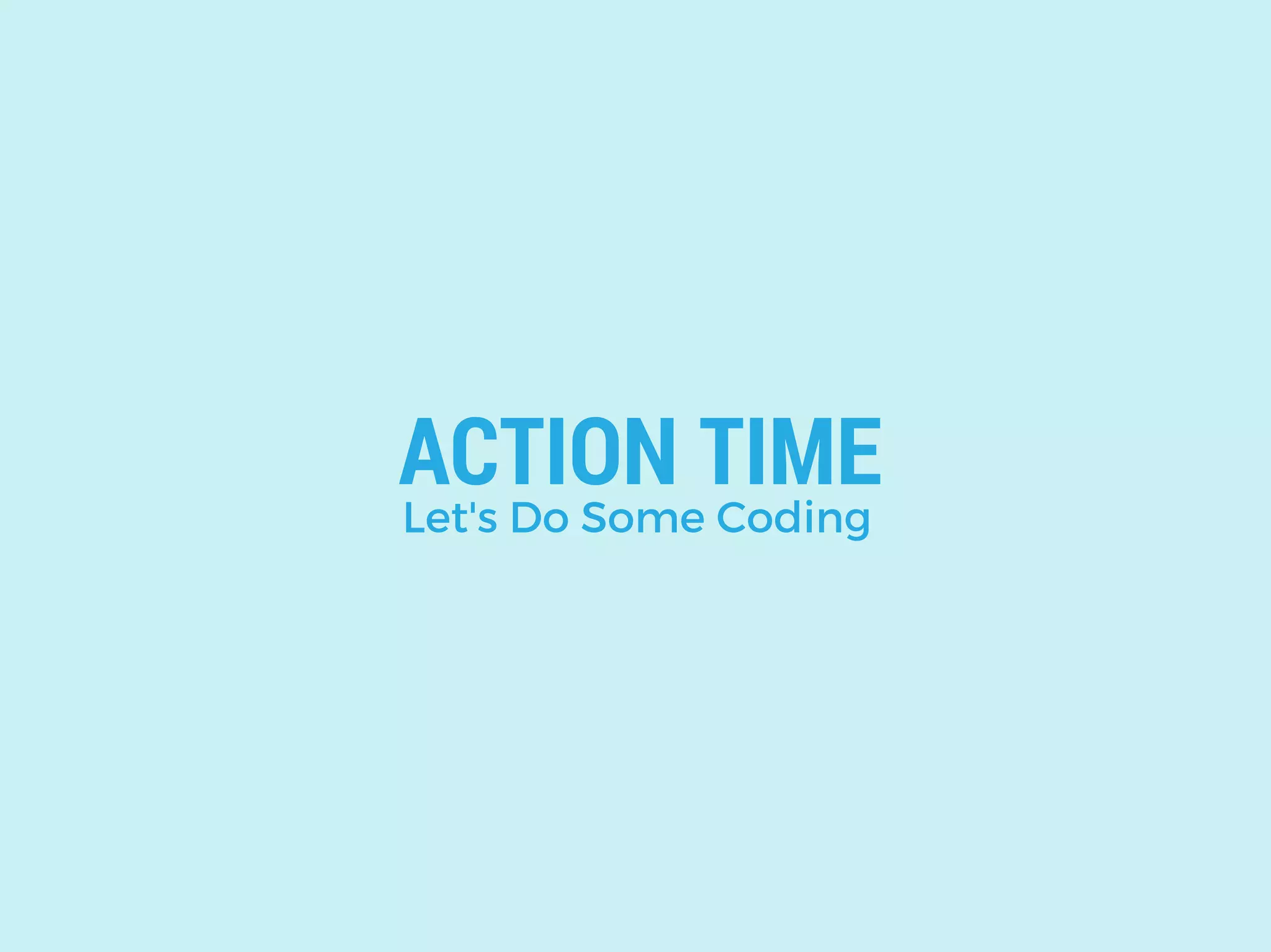 ACTION TIME
Let's Do Some Coding
 