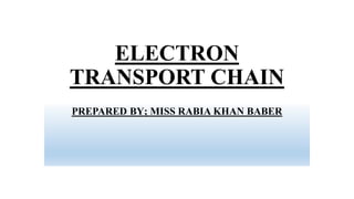 ELECTRON
TRANSPORT CHAIN
PREPARED BY; MISS RABIA KHAN BABER
 