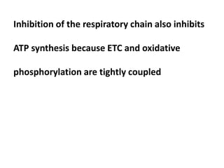 Inhibition of the respiratory chain also inhibits
ATP synthesis because ETC and oxidative
phosphorylation are tightly coupled
 