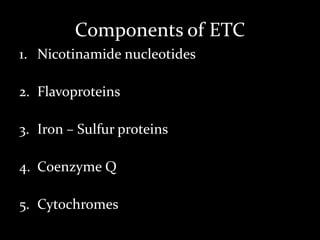 Components of ETC
1. Nicotinamide nucleotides
2. Flavoproteins
3. Iron – Sulfur proteins
4. Coenzyme Q
5. Cytochromes
 