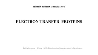 ELECTRON TRANFER PROTEINS
Babita Neupane | B.Sc.Ag | M.Sc.Bioinformatics |neupanebabita3@gmail.com
PROTEIN-PROTEIN INTERACTIONS
 