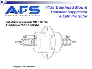 4138 Bulkhead Mount
                                      Transient Suppressor
                                           & EMP Protector
Substantially exceeds MIL-188-125
Available to 75KV & 500 KA




      Copyright © 2010 Newtown CT
 