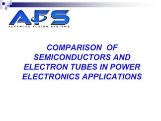 COMPARISON OF
  SEMICONDUCTORS AND
ELECTRON TUBES IN POWER
ELECTRONICS APPLICATIONS
 