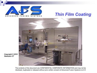 Thin Film Coating




Copyright © 2010
Newtown CT




             The contents of this document are CONFIDENTIAL CORPORATE INFORMATION and may not be
             disclosed, duplicated or released without prior written consent of Advanced Fusion Systems LLC.©
 