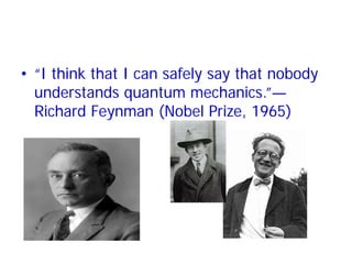 • “I think that I can safely say that nobody
understands quantum mechanics.”—
Richard Feynman (Nobel Prize, 1965)
 