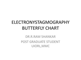 ELECTRONYSTAGMOGRAPHY
BUTTERFLY CHART
DR.R.RAM SHANKAR
POST GRADUATE STUDENT
UIORL,MMC
 