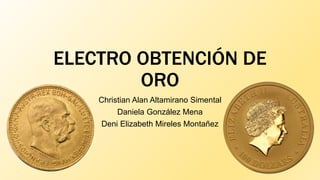 ELECTRO OBTENCIÓN DE
ORO
Christian Alan Altamirano Simental
Daniela González Mena
Deni Elizabeth Mireles Montañez
 