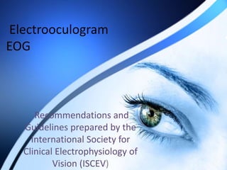 Electrooculogram
EOG
Recommendations and
Guidelines prepared by the
International Society for
Clinical Electrophysiology of
Vision (ISCEV)
 