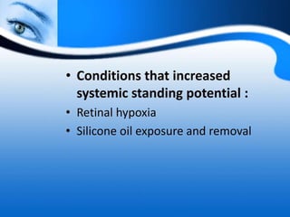 • Conditions that increased
systemic standing potential :
• Retinal hypoxia
• Silicone oil exposure and removal
 