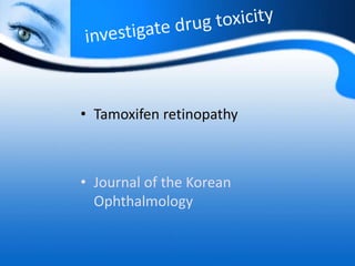 • Tamoxifen retinopathy
• Journal of the Korean
Ophthalmology
 
