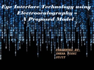 Eye Interface Technology using
Electrooculography –
A Proposed Model
PRESENTED BY:
SNEHA JOSHI
STJIT
 