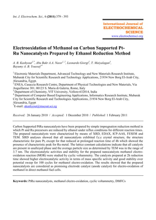 Int. J. Electrochem. Sci., 6 (2011) 379 - 393
International Journal of

ELECTROCHEMICAL
SCIENCE
www.electrochemsci.org

Electrooxidation of Methanol on Carbon Supported PtRu Nanocatalysts Prepared by Ethanol Reduction Method
A. B. Kashyout1,*, Abu Bakr A.A. Nassr1, 2, Leonardo Giorgi2, T. Maiyalagan3,
Bayumy A. B. Youssef 4
1

Electronic Materials Department, Advanced Technology and New Materials Research Institute,
Mubarak City for Scientific Research and Technology Applications, 21934 New Borg El-Arab City,
Alexandria, Egypt.
2
ENEA, Casaccia Research Centre, Department of Physical Technologies and New Materials, Via
Anguillarese 301, 00123 S. Maria di Galeria, Rome, Italy
3
Department of Chemistry, VIT University, Vellore-632014, India
4
Department of Computer Based Engineering Applications, Informatics Research Institute, Mubarak
City for Scientific Research and Technologies Applications, 21934 New Borg El-Arab City,
Alexandria, Egypt
*
E-mail: akashyout@mucsat.sci.eg
Received: 26 January 2010 / Accepted: 1 December 2010 / Published: 1 February 2011

Carbon Supported PtRu nanocatalysts have been prepared by simple impregnation reduction method in
which Pt and Ru precursors are reduced by ethanol under reflux conditions for different reaction times.
The prepared nanocatalysts were characterized by means of XRD, EDAX, ICP-AAS, FESEM and
TEM. XRD analyses showed that all nanocatalysts exhibited f.c.c crystal structure, the structure
characteristic for pure Pt, except for that reduced at prolonged reaction time of 4h which showed the
presence of characteristic peak for Ru metal. The lattice constant calculations indicate that all catalysts
are present in unalloyed phase and the average particle size as determined by TEM was in the range of
3.7 nm. The electrocatalytic activities and stability for the prepared nanocatalysts methanol electrooxidation reaction (MOR) were studied by cyclic voltammetry. The catalysts prepared at 2h reduction
time showed higher electrocatalytic activity in terms of mass specific activity and good stability over
potential sweep for 100 cycles for methanol electro-oxidation. The results showed that the prepared
nanocatalysts are considered as promising electrode catalyst (anode catalyst) for electro-oxidation of
methanol in direct methanol fuel cells.

Keywords: PtRu nanocatalysts, methanol electro-oxidation, cyclic voltammetry, DMFCs

 