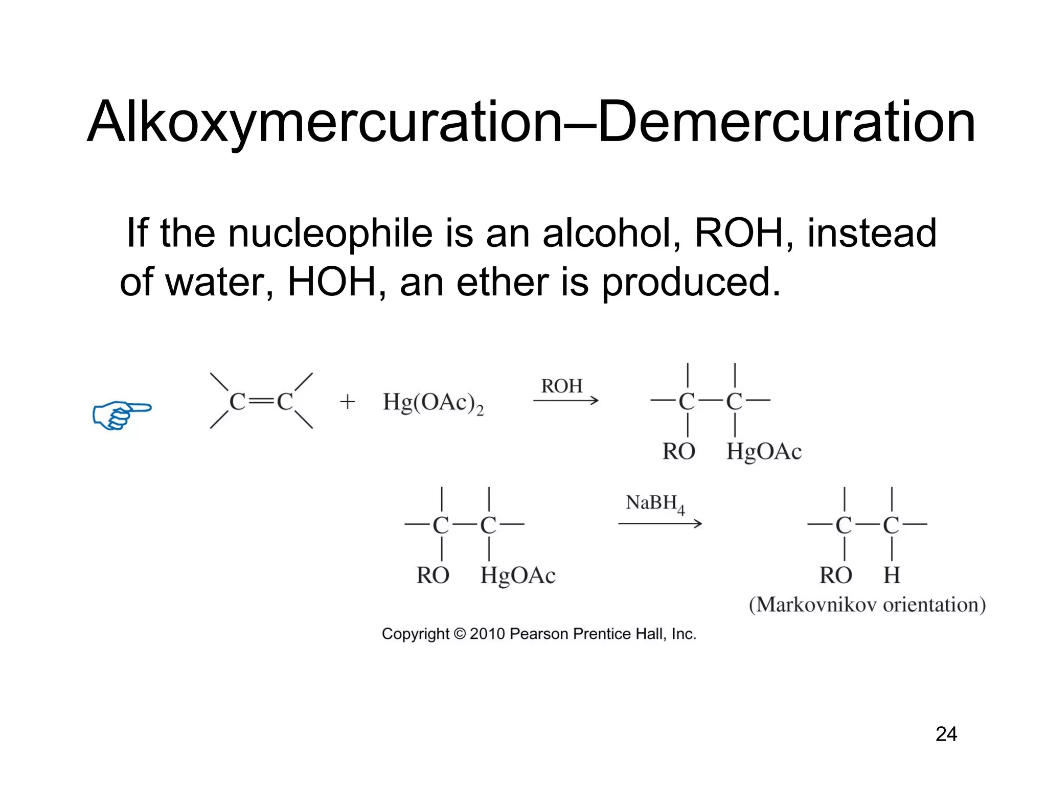 24
Alkoxymercuration–Demercuration
If the nucleophile is an alcohol, ROH, instead
of water, HOH, an ether is produced.
 
