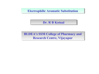 Electrophilic Aromatic SubstitutionElectrophilic Aromatic Substitution
Dr. R B KotnalDr. R B Kotnal
BLDEA’s SSM College of Pharmacy and
Research Centre, Vijayapur
BLDEA’s SSM College of Pharmacy and
Research Centre, Vijayapur
 