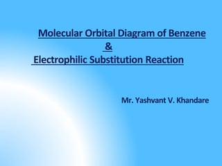 Molecular Orbital Diagram of Benzene
&
Electrophilic Substitution Reaction
Mr. Yashvant V. Khandare
 