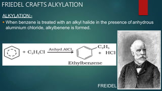 FRIEDEL CRAFTS ALKYLATION
ALKYLATION:-
 When benzene is treated with an alkyl halide in the presence of anhydrous
aluminium chloride, alkylbenene is formed.
FREIDEL
 