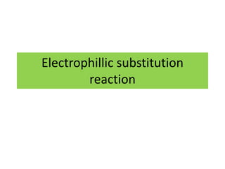 Electrophillic substitution
reaction
 