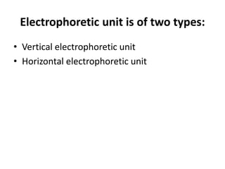 Electrophoretic unit is of two types:
• Vertical electrophoretic unit
• Horizontal electrophoretic unit
 