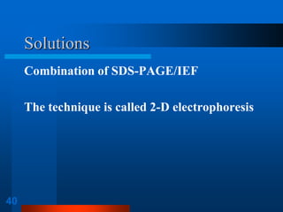40 
Solutions 
Combination of SDS-PAGE/IEF 
The technique is called 2-D electrophoresis  