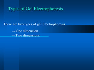 Types of Gel Electrophoresis 
There are two types of gel Electrophoresis 
→One dimension 
→ Two dimensions  