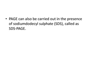 • PAGE can also be carried out in the presence
of sodiumdodecyl sulphate (SDS), called as
SDS-PAGE.
 