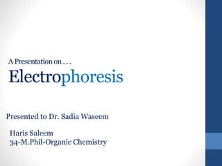 A Presentationon . . .
Electrophoresis
Haris Saleem
34-M.Phil-Organic Chemistry
Presented to Dr. Sadia Waseem
 
