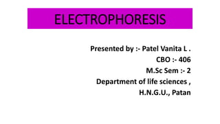 ELECTROPHORESIS
Presented by :- Patel Vanita L .
CBO :- 406
M.Sc Sem :- 2
Department of life sciences ,
H.N.G.U., Patan
 