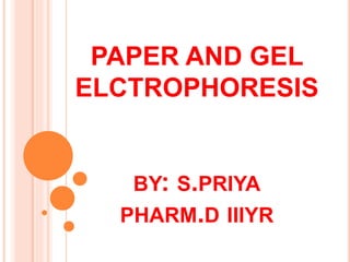 PAPER AND GEL
ELCTROPHORESIS
BY: S.PRIYA
PHARM.D IIIYR
 