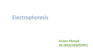 Electrophoresis
Arslan Ahmad
BS (BIOCHEMISTRY)
 