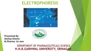ELECTROPHORESIS
1
Presented By-
Akshay bhama
M.Pharma 1st sem
H.N.B.GARHWAL UNIVERSITY, SRINAGAR
DEPARTMENT OF PHARMACEUTICALS SCIENCE
 