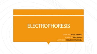 ELECTROPHORESIS
MADE BY:- AMAN SHARMA
SUBJECT:- BIOPHYSICS
LECTURER:- OLIA RCHEULISHVILI
 
