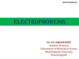 Dr. S.D. SARASWATHY
Assistant Professor
Department of Biomedical Science
Bharathidasan University
Tiruchirappalli
ELECTROPHORESIS
Biotechniques
 