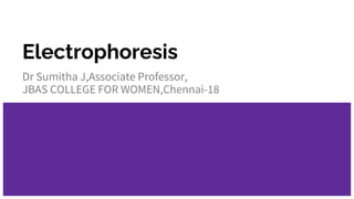 Electrophoresis
Dr Sumitha J,Associate Professor,
JBAS COLLEGE FOR WOMEN,Chennai-18
 
