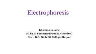 Electrophoresis
Khusboo Salame
M. Sc. II Semester (Food & Nutrition)
Govt. D.B. Girls PG College, Raipur
 