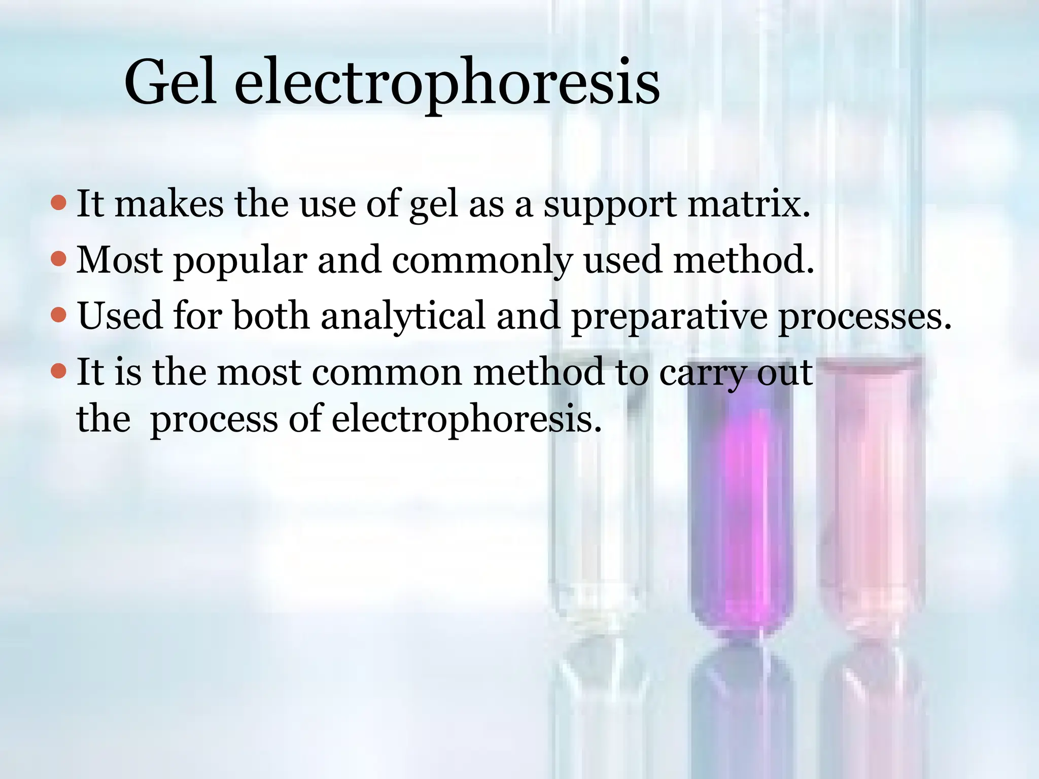 Gel electrophoresis
⚫It makes the use of gel as a support matrix.
⚫Most popular and commonly used method.
⚫Used for both analytical and preparative processes.
⚫It is the most common method to carry out
the process of electrophoresis.
 