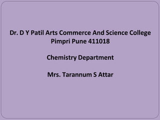 Dr. D Y Patil Arts Commerce And Science College
Pimpri Pune 411018
Chemistry Department
Mrs. Tarannum S Attar
 