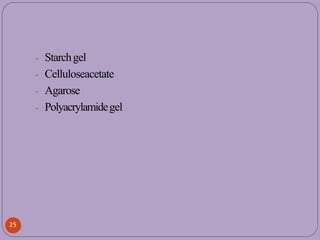 - Starchgel
- Celluloseacetate
- Agarose
- Polyacrylamidegel
25
 