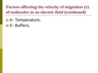 Factors affecting the velocity of migration (v)
of molecules in an electric field (continued)
 4- Temperature.
 5- Buffers.
 