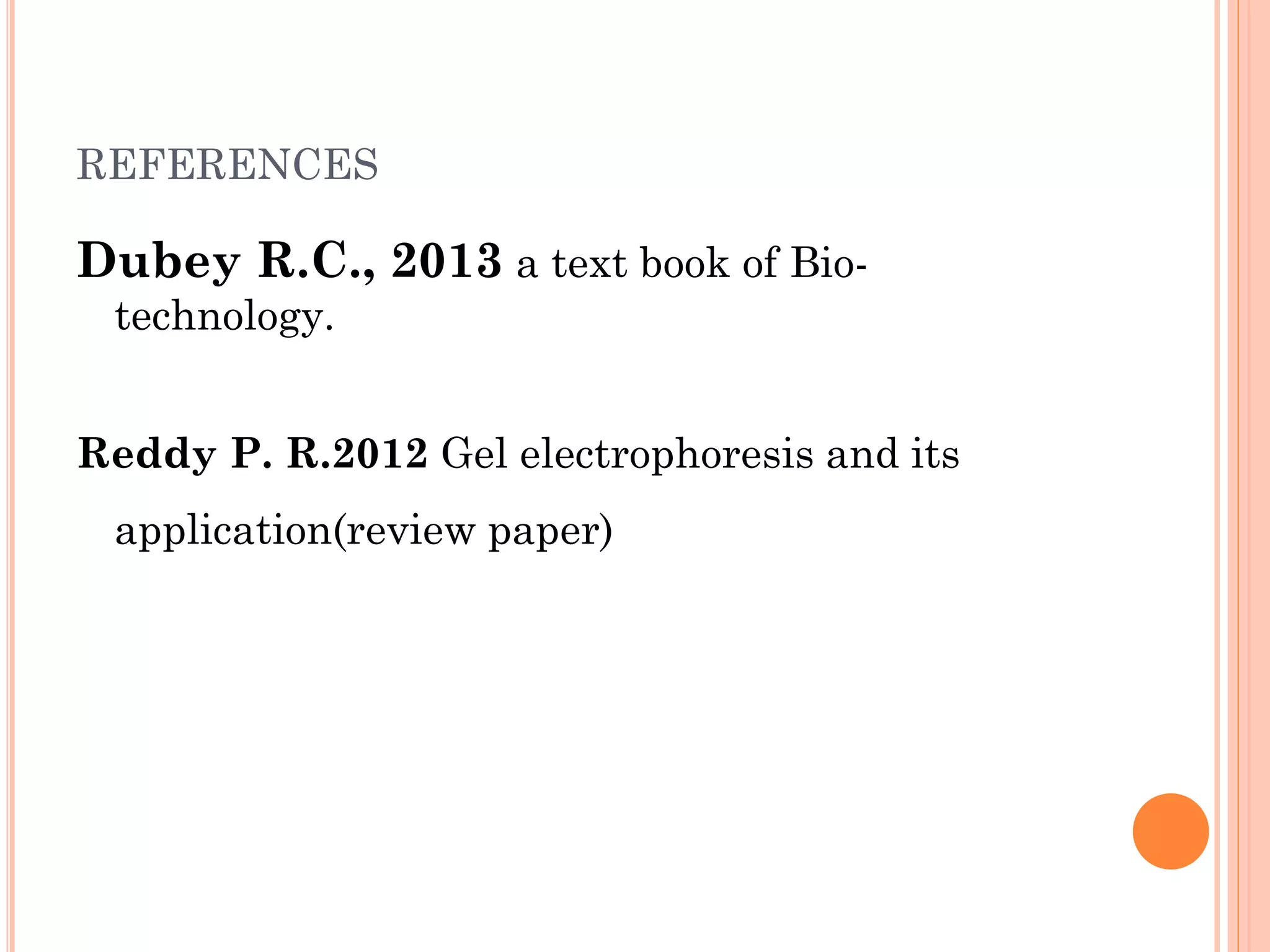 REFERENCES
Dubey R.C., 2013 a text book of Bio-
technology.
Reddy P. R.2012 Gel electrophoresis and its
application(review paper)
 
