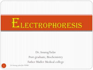 Dr.AnuragYadav
Post-graduate, Biochemistry
Father Muller Medical college
ELECTROPHORESIS
1 DrAnurag yadav,Bio-FMMC
 