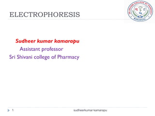 ELECTROPHORESIS


   Sudheer kumar kamarapu
     Assistant professor
Sri Shivani college of Pharmacy




 1                          sudheerkumar kamarapu
 