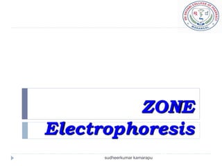 ZONE
Electrophoresis
                              23
      sudheerkumar kamarapu
 