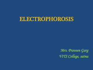 ELECTROPHOROSIS
Mrs. Praveen Garg
VITS College, satna
 