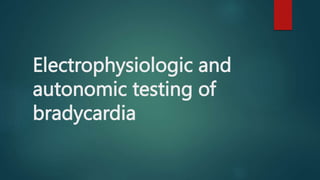 Electrophysiologic and
autonomic testing of
bradycardia
 