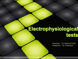 Electrophysiological
tests
Presenter : Dr. Reshma Peter
Moderator : Dr. Prabhakar
 