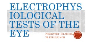 ELECTROPHYS
IOLOGICAL
TESTS OF THE
EYE PRESENTER : DR.ABHIMANYU
VR FELLOW, MOH
 