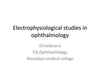 Electrophysiological studies in
ophthalmology
Dr.Vaibhav.k
P.G.Ophthalmology
Navodaya medical college
 