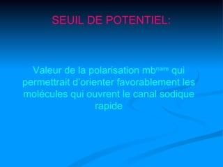 SEUIL DE POTENTIEL:



  Valeur de la polarisation mbnaire qui
permettrait d’orienter favorablement les
molécules qui ouvrent le canal sodique
                  rapide
 