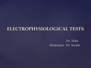 Dr. NikitDr. Nikit
Moderator : Dr. SachinModerator : Dr. Sachin
ELECTROPHYSIOLOGICAL TESTSELECTROPHYSIOLOGICAL TESTS
 